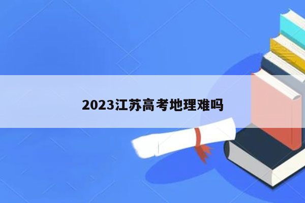 2023江苏高考地理难吗