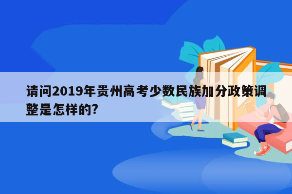请问2019年贵州高考少数民族加分政策调整是怎样的?