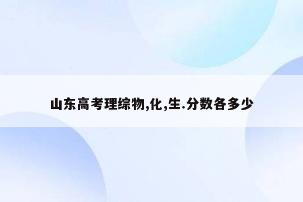 山东高考理综物,化,生.分数各多少