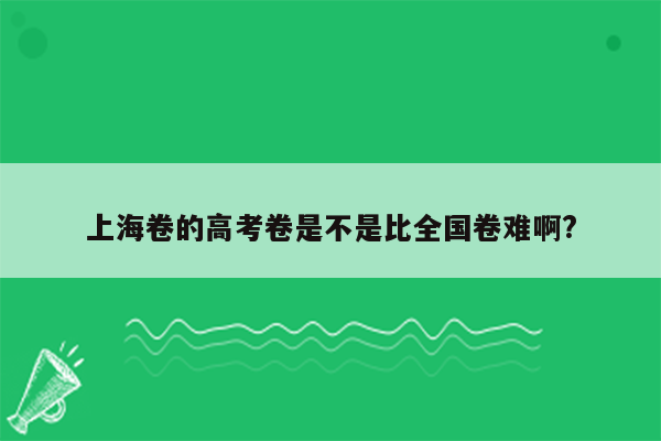 上海卷的高考卷是不是比全国卷难啊?