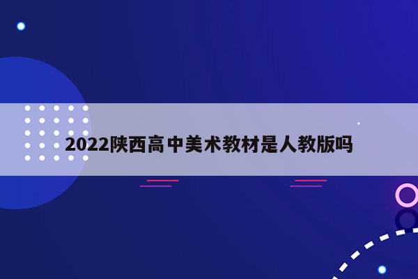 2022陕西高中美术教材是人教版吗