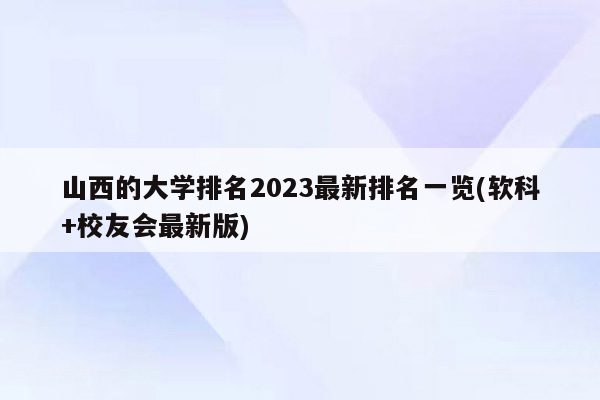 山西的大学排名2023最新排名一览(软科+校友会最新版)