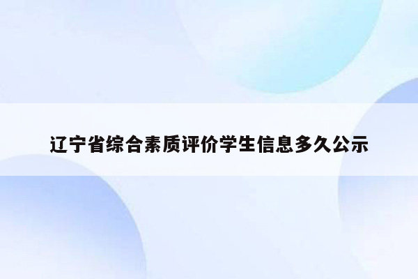 辽宁省综合素质评价学生信息多久公示