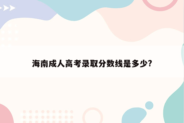 海南成人高考录取分数线是多少?
