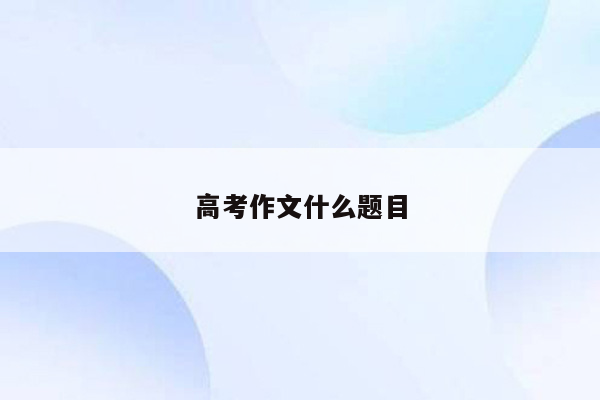 高考作文什么题目