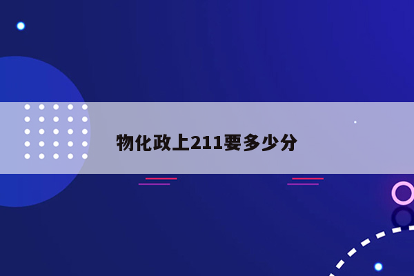 物化政上211要多少分