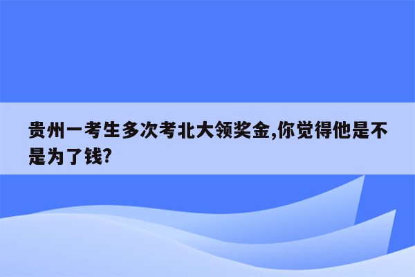 贵州一考生多次考北大领奖金,你觉得他是不是为了钱?