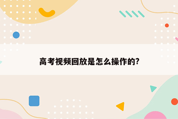 高考视频回放是怎么操作的?