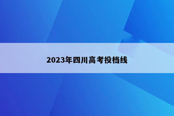 2023年四川高考投档线