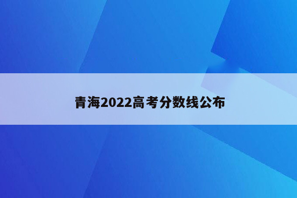 青海2022高考分数线公布