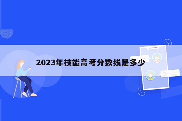 2023年技能高考分数线是多少