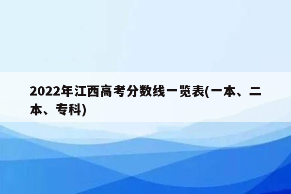 2022年江西高考分数线一览表(一本、二本、专科)