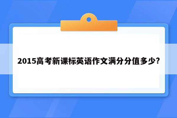2015高考新课标英语作文满分分值多少?