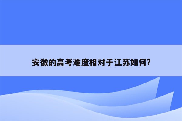安徽的高考难度相对于江苏如何?
