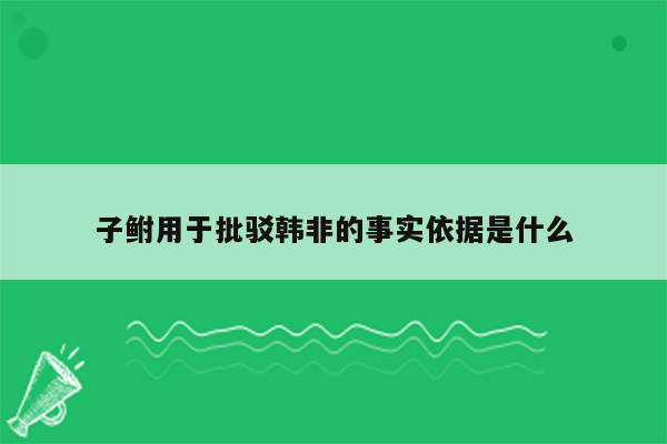 子鲋用于批驳韩非的事实依据是什么