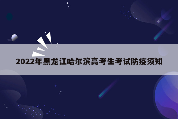 2022年黑龙江哈尔滨高考生考试防疫须知