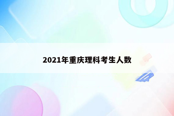 2021年重庆理科考生人数