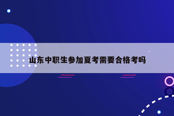 山东中职生参加夏考需要合格考吗