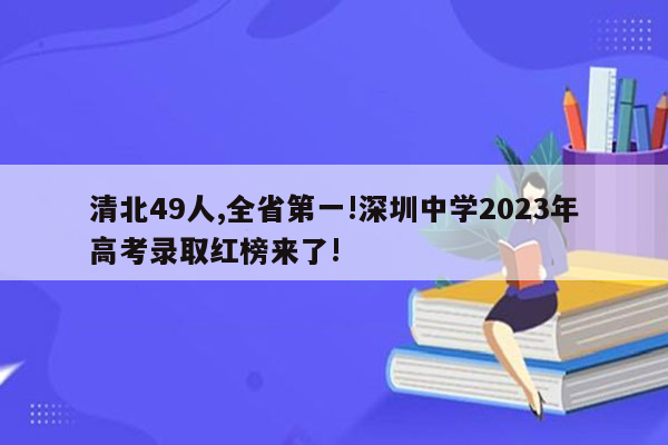 清北49人,全省第一!深圳中学2023年高考录取红榜来了!
