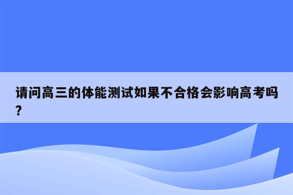 请问高三的体能测试如果不合格会影响高考吗?