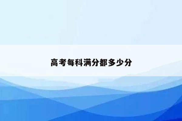 高考每科满分都多少分