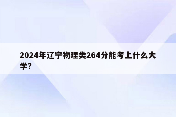 2024年辽宁物理类264分能考上什么大学?