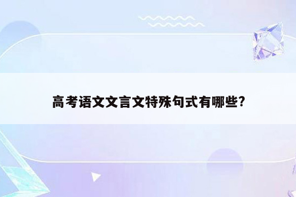 高考语文文言文特殊句式有哪些?