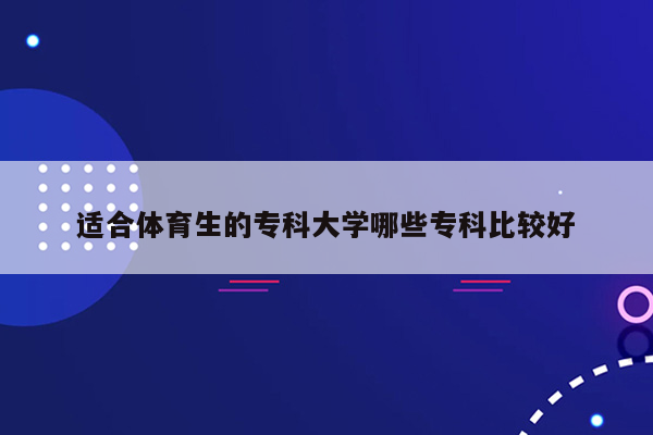 适合体育生的专科大学哪些专科比较好