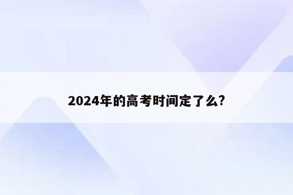 2024年的高考时间定了么?