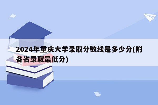 2024年重庆大学录取分数线是多少分(附各省录取最低分)