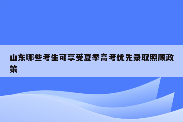 山东哪些考生可享受夏季高考优先录取照顾政策