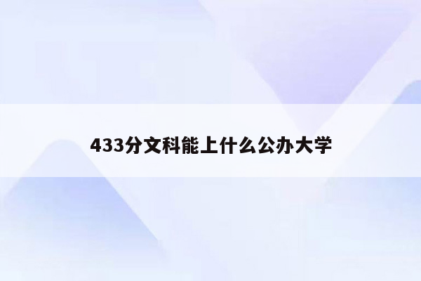 433分文科能上什么公办大学