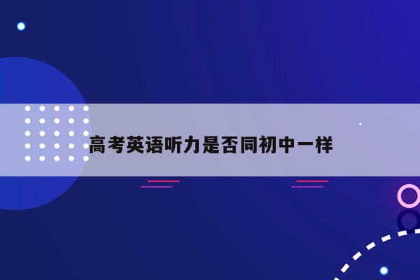 高考英语听力是否同初中一样
