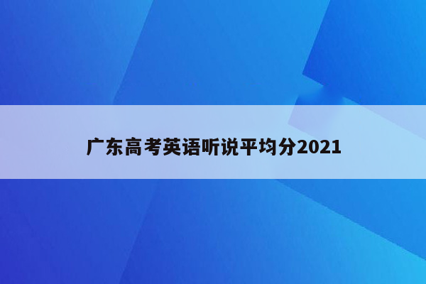 广东高考英语听说平均分2021