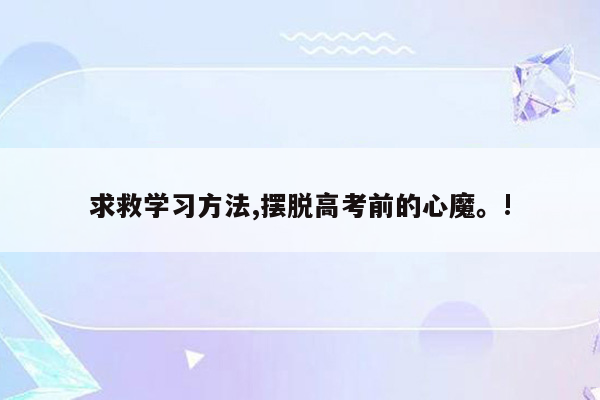 求救学习方法,摆脱高考前的心魔。!
