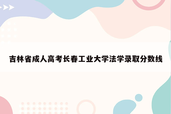 吉林省成人高考长春工业大学法学录取分数线