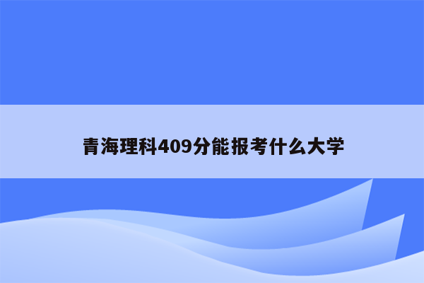 青海理科409分能报考什么大学