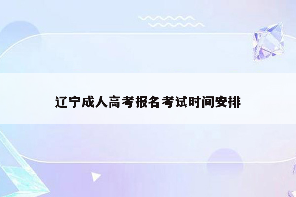 辽宁成人高考报名考试时间安排