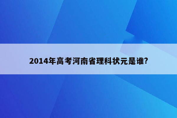 2014年高考河南省理科状元是谁?