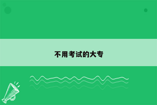 不用考试的大专