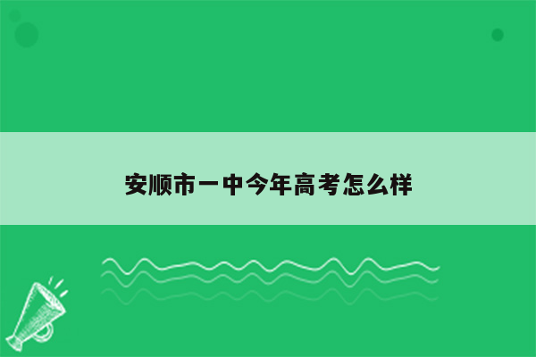 安顺市一中今年高考怎么样