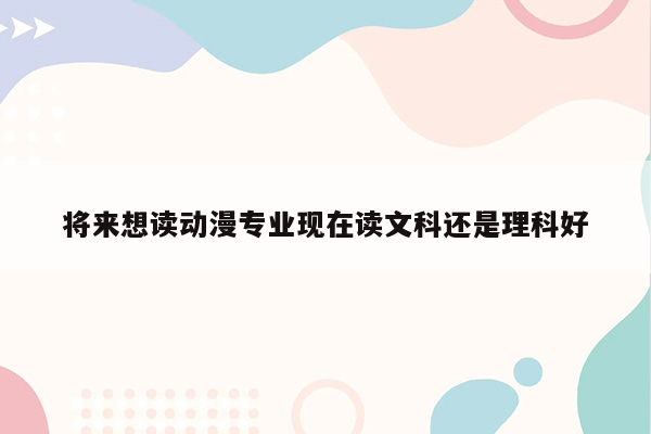 将来想读动漫专业现在读文科还是理科好
