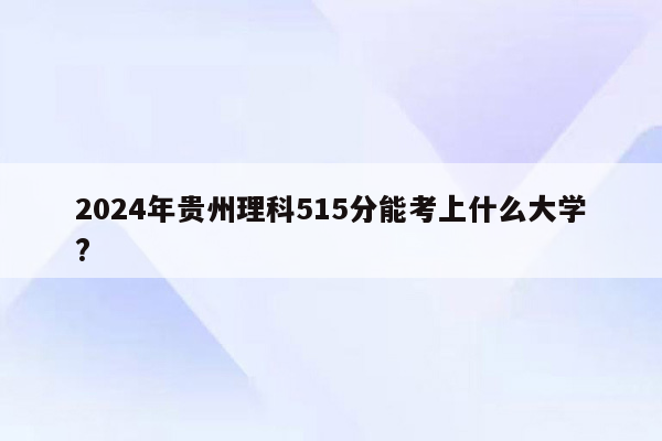 2024年贵州理科515分能考上什么大学?