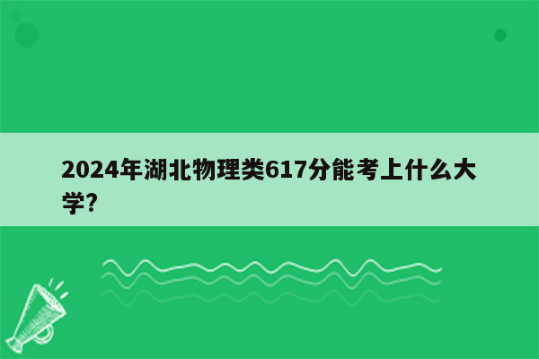 2024年湖北物理类617分能考上什么大学?