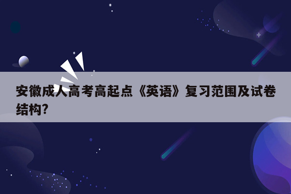 安徽成人高考高起点《英语》复习范围及试卷结构?
