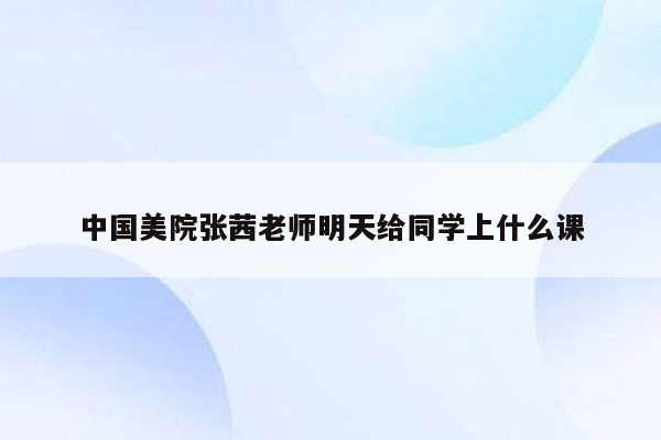 中国美院张茜老师明天给同学上什么课