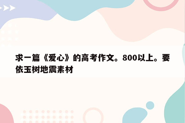 求一篇《爱心》的高考作文。800以上。要依玉树地震素材