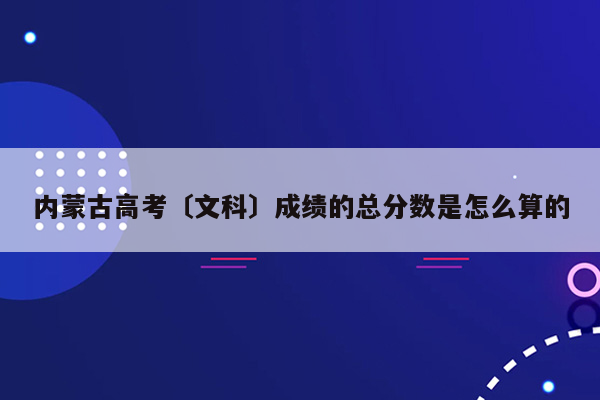 内蒙古高考〔文科〕成绩的总分数是怎么算的
