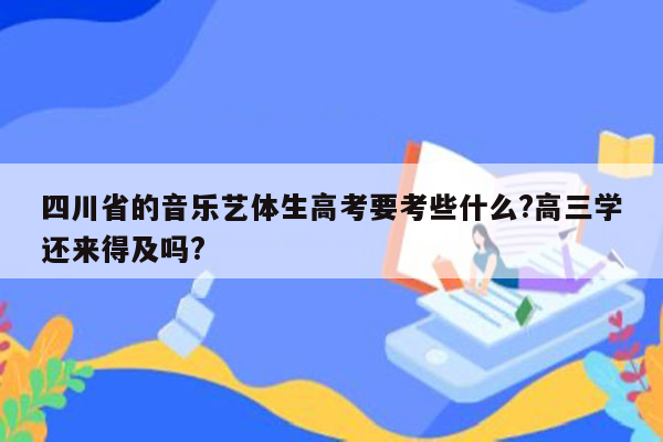 四川省的音乐艺体生高考要考些什么?高三学还来得及吗?