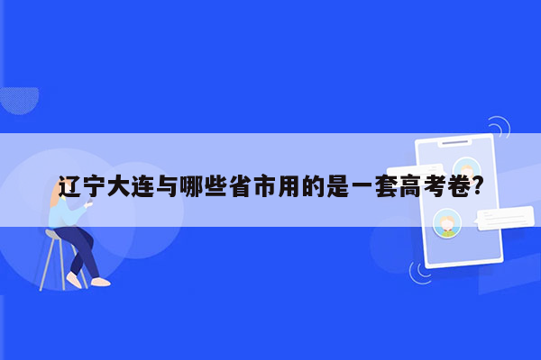 辽宁大连与哪些省市用的是一套高考卷?